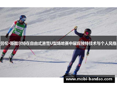 劳伦·斯图尔特在自由式滑雪U型场地赛中展现独特技术与个人风格