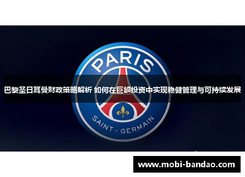 巴黎圣日耳曼财政策略解析 如何在巨额投资中实现稳健管理与可持续发展