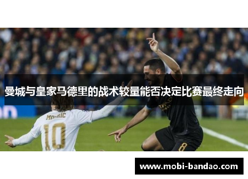 曼城与皇家马德里的战术较量能否决定比赛最终走向