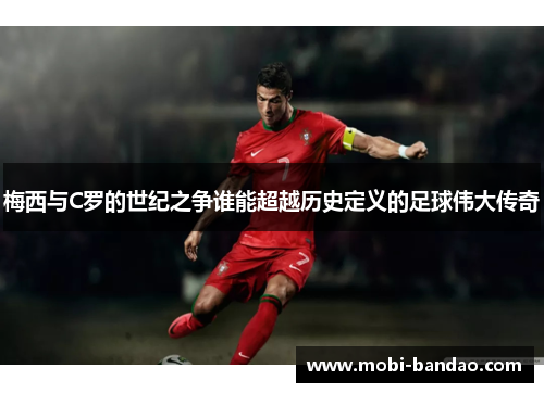梅西与C罗的世纪之争谁能超越历史定义的足球伟大传奇