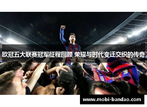 欧冠五大联赛冠军征程回顾 荣耀与时代变迁交织的传奇