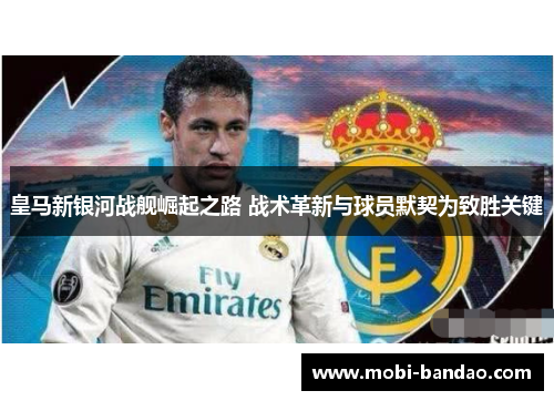 皇马新银河战舰崛起之路 战术革新与球员默契为致胜关键