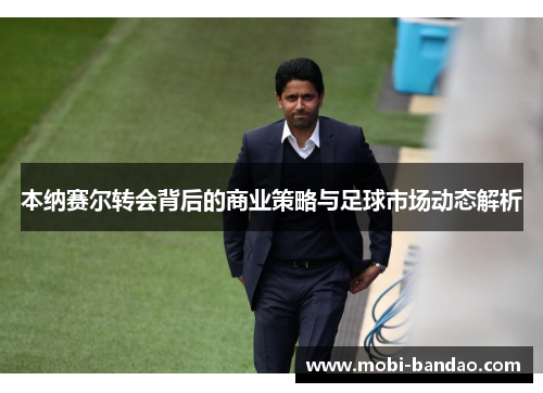 本纳赛尔转会背后的商业策略与足球市场动态解析