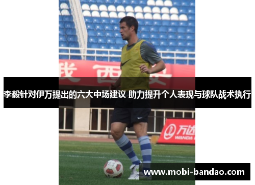 李毅针对伊万提出的六大中场建议 助力提升个人表现与球队战术执行