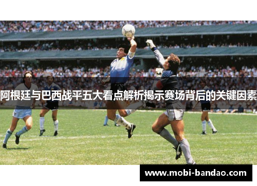 阿根廷与巴西战平五大看点解析揭示赛场背后的关键因素