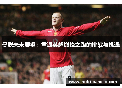 曼联未来展望：重返英超巅峰之路的挑战与机遇
