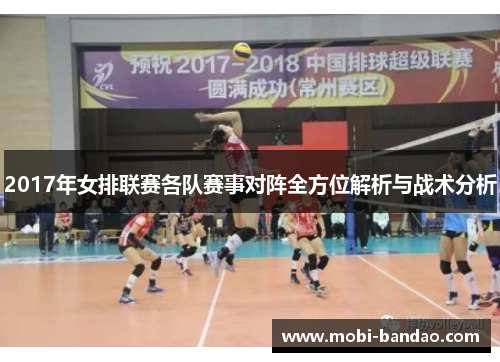 2017年女排联赛各队赛事对阵全方位解析与战术分析