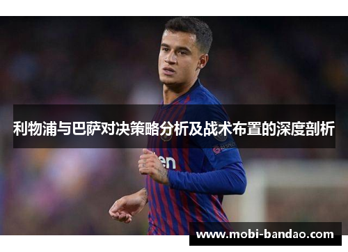 利物浦与巴萨对决策略分析及战术布置的深度剖析