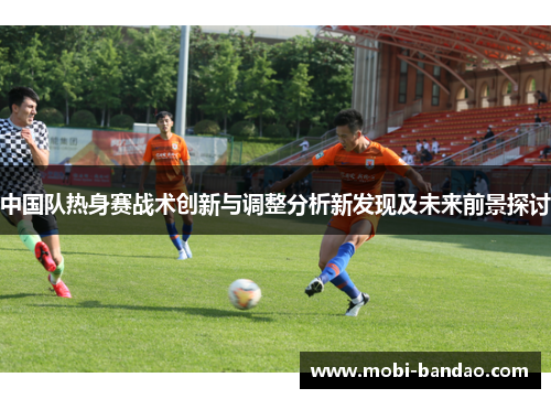 中国队热身赛战术创新与调整分析新发现及未来前景探讨