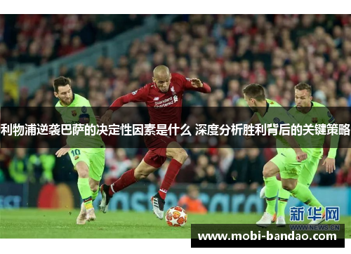 利物浦逆袭巴萨的决定性因素是什么 深度分析胜利背后的关键策略