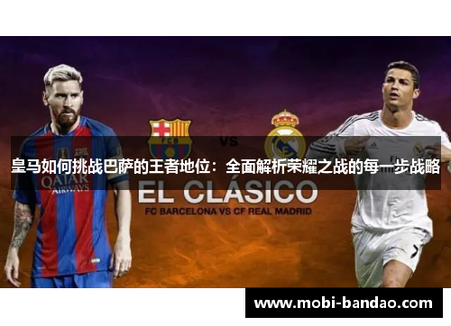 皇马如何挑战巴萨的王者地位：全面解析荣耀之战的每一步战略