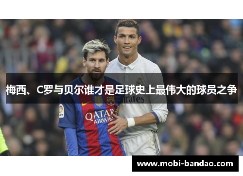 梅西、C罗与贝尔谁才是足球史上最伟大的球员之争