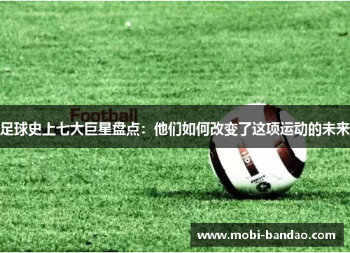 足球史上七大巨星盘点：他们如何改变了这项运动的未来