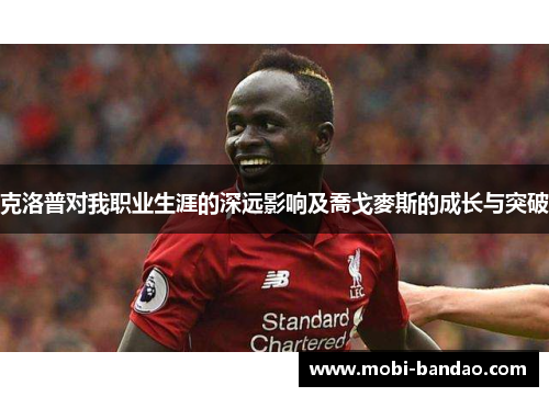 克洛普对我职业生涯的深远影响及喬戈麥斯的成长与突破
