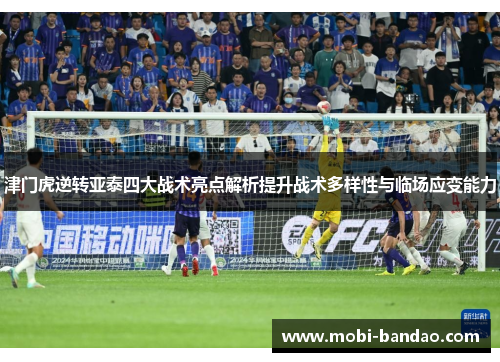 津门虎逆转亚泰四大战术亮点解析提升战术多样性与临场应变能力