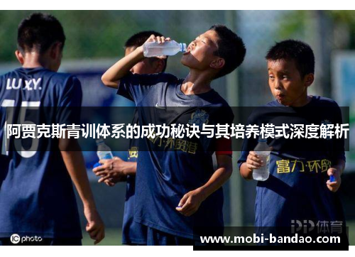 阿贾克斯青训体系的成功秘诀与其培养模式深度解析