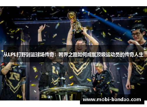 从LPL打野到篮球场传奇：跨界之路如何成就顶级运动员的传奇人生