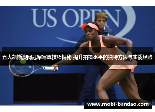 五大凯斯澳网冠军写真技巧揭秘 提升拍摄水平的独特方法与实战经验