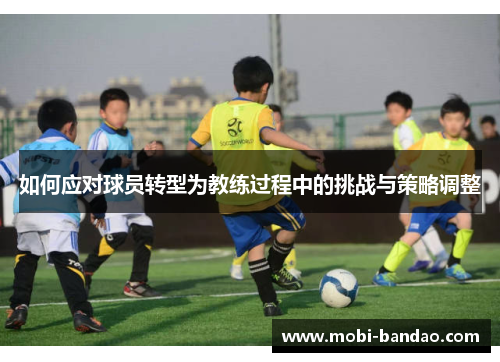 如何应对球员转型为教练过程中的挑战与策略调整