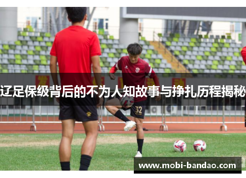 辽足保级背后的不为人知故事与挣扎历程揭秘