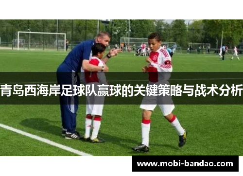 青岛西海岸足球队赢球的关键策略与战术分析