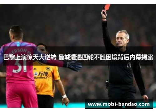 巴黎上演惊天大逆转 曼城遭遇四轮不胜困境背后内幕揭露