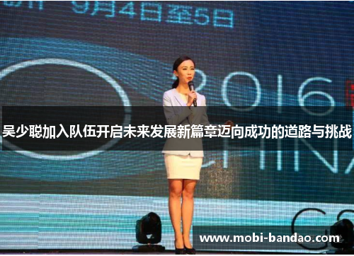 吴少聪加入队伍开启未来发展新篇章迈向成功的道路与挑战