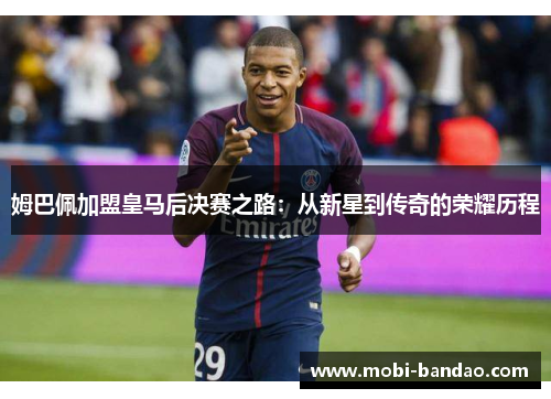 姆巴佩加盟皇马后决赛之路：从新星到传奇的荣耀历程