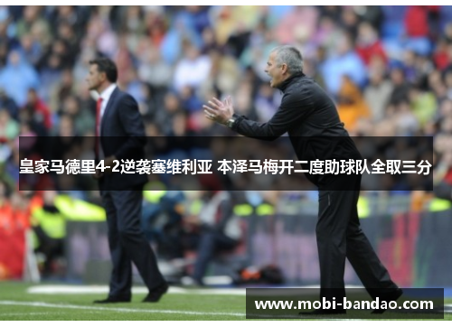 皇家马德里4-2逆袭塞维利亚 本泽马梅开二度助球队全取三分