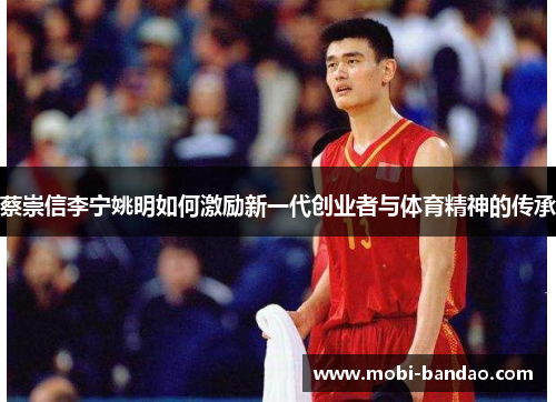 蔡崇信李宁姚明如何激励新一代创业者与体育精神的传承
