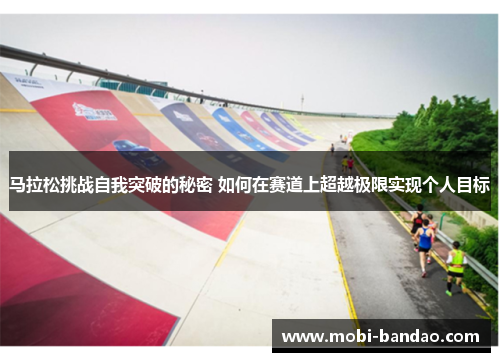 马拉松挑战自我突破的秘密 如何在赛道上超越极限实现个人目标