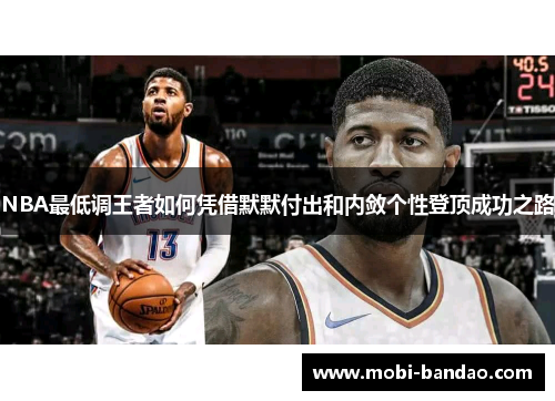 NBA最低调王者如何凭借默默付出和内敛个性登顶成功之路
