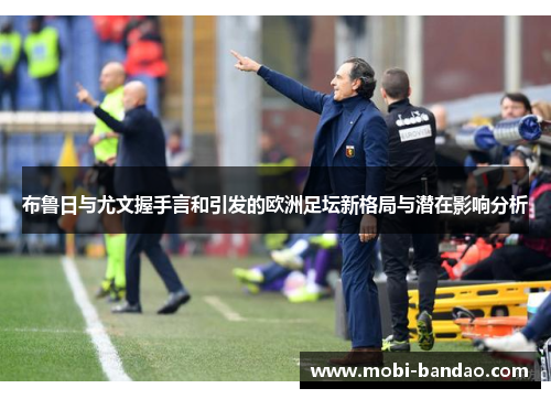 布鲁日与尤文握手言和引发的欧洲足坛新格局与潜在影响分析