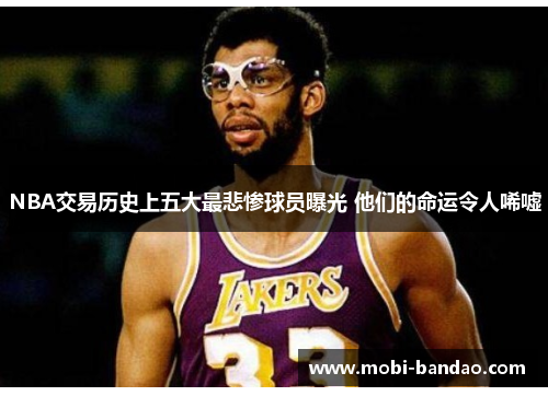 NBA交易历史上五大最悲惨球员曝光 他们的命运令人唏嘘
