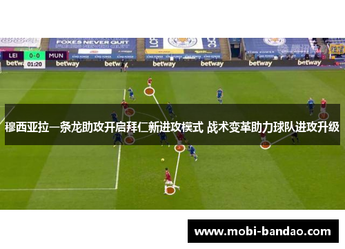 穆西亚拉一条龙助攻开启拜仁新进攻模式 战术变革助力球队进攻升级