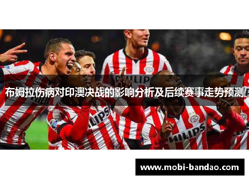 布姆拉伤病对印澳决战的影响分析及后续赛事走势预测