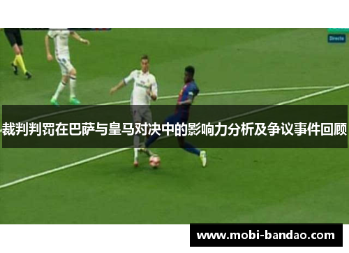 裁判判罚在巴萨与皇马对决中的影响力分析及争议事件回顾