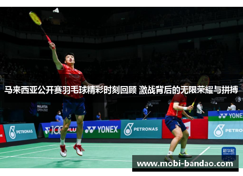 马来西亚公开赛羽毛球精彩时刻回顾 激战背后的无限荣耀与拼搏