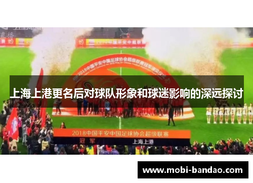 上海上港更名后对球队形象和球迷影响的深远探讨