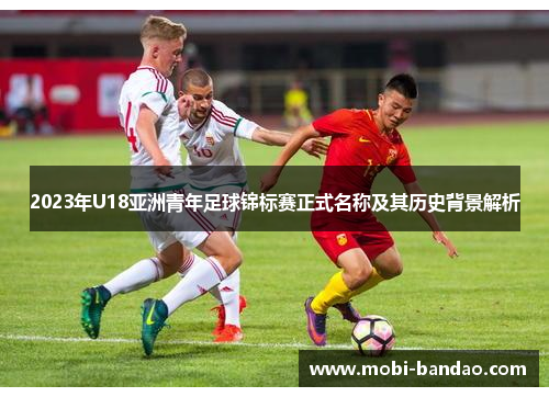 2023年U18亚洲青年足球锦标赛正式名称及其历史背景解析