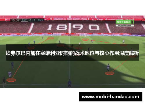 埃弗尔巴内加在塞维利亚时期的战术地位与核心作用深度解析