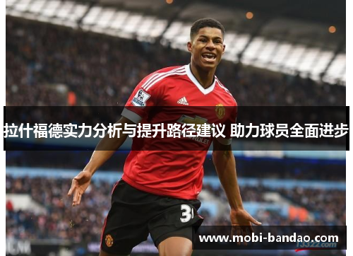 拉什福德实力分析与提升路径建议 助力球员全面进步