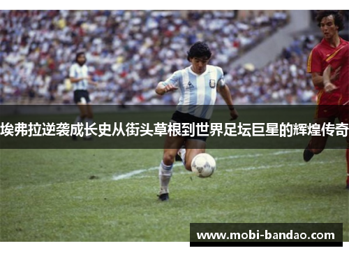 埃弗拉逆袭成长史从街头草根到世界足坛巨星的辉煌传奇