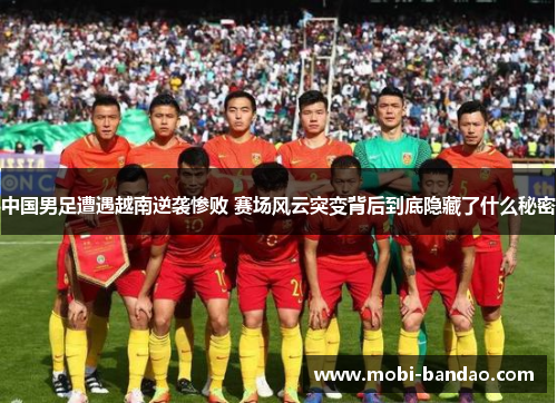 中国男足遭遇越南逆袭惨败 赛场风云突变背后到底隐藏了什么秘密