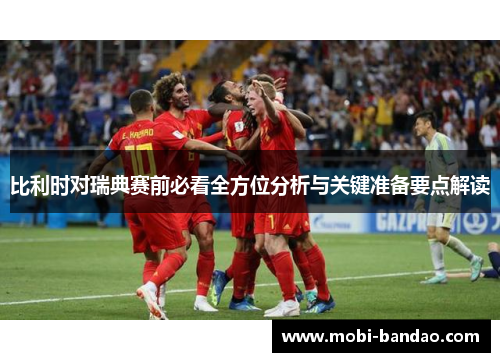 比利时对瑞典赛前必看全方位分析与关键准备要点解读